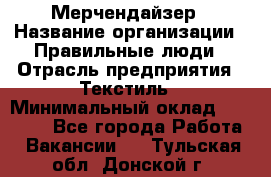 Мерчендайзер › Название организации ­ Правильные люди › Отрасль предприятия ­ Текстиль › Минимальный оклад ­ 26 000 - Все города Работа » Вакансии   . Тульская обл.,Донской г.